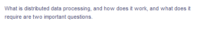 What is distributed data processing, and how does it work, and what does it
require are two important questions.
