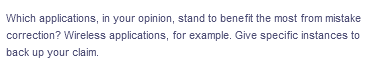 Which applications, in your opinion, stand to benefit the most from mistake
correction? Wireless applications, for example. Give specific instances to
back up your claim.
