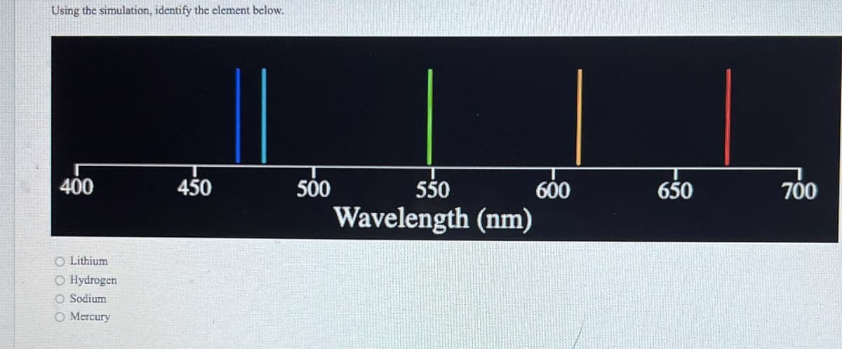 Using the simulation, identify the element below.
400
450
500
O Lithium
Hydrogen
O Sodium
O Mercury
550
Wavelength (nm)
600
650
700