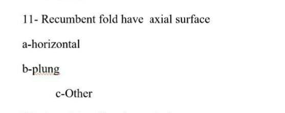 11- Recumbent fold have axial surface
a-horizontal
b-plung
c-Other
