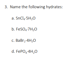 3. Name the following hydrates:
a. SnCl,-5H;0
b. FeSO, 7H,0
c. BaBr, 4H,0
d. FEPO,-4H,0
