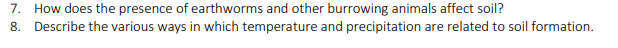 7. How does the presence of earthworms and other burrowing animals affect soil?
8. Describe the various ways in which temperature and precipitation are related to soil formation.
