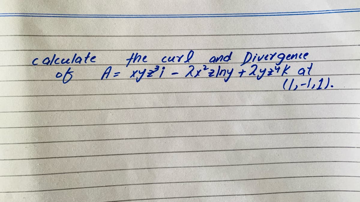 the curl and Divergence
A= ryzi - 2x'z/ny +2yzik at
1,-1,1).
calculate
