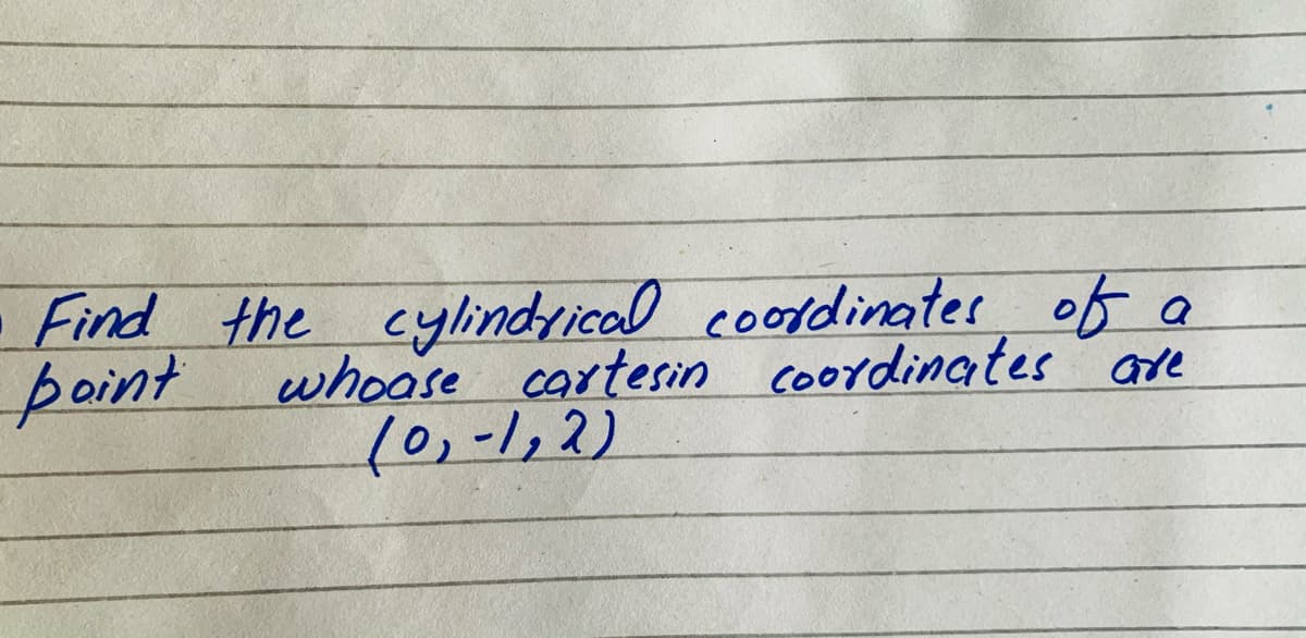 Find the cylindrical cooldinater of
whoose cartesin coordinates are
10,-1,2)
point
