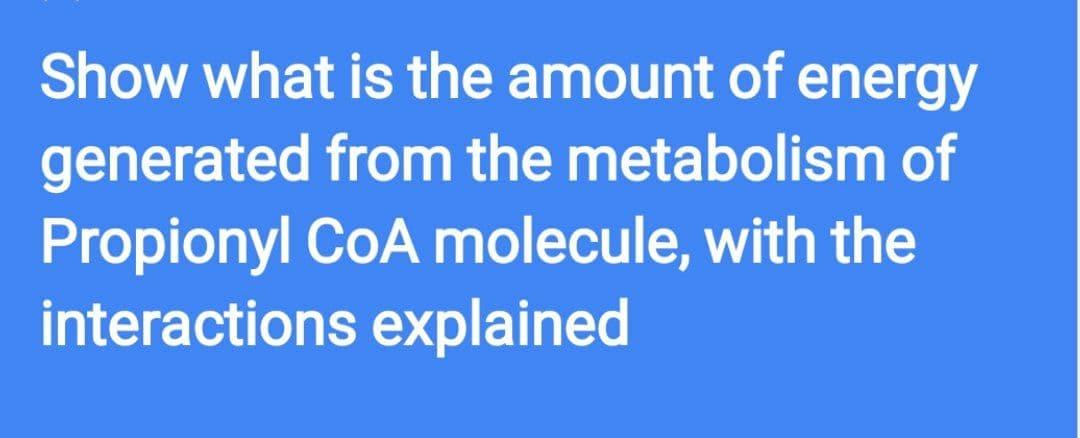 Show what is the amount of energy
generated from the metabolism of
Propionyl CoA molecule, with the
interactions explained
