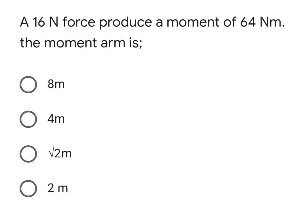 A 16 N force produce a moment of 64 Nm.
the moment arm is;
O 8m
O 4m
O √2m
O 2m