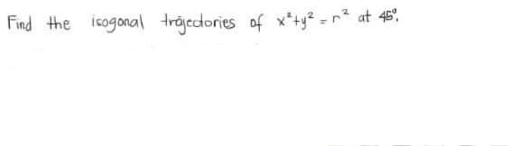 Find the isogonal trojecdories of x*+y² =r² at 45",
