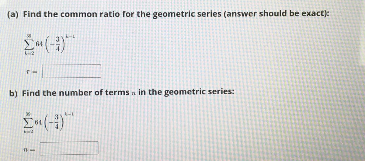 (a) Find the common ratio for the geometric series (answer should be exact):
39
k-1
64
k-2
b) Find the number of terms n in the geometric series:
39
k-1
64
た=2
n =
3/4
