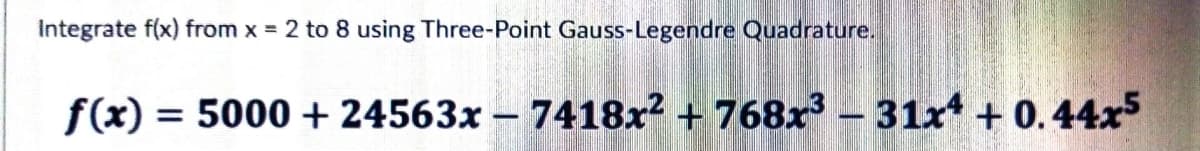 Integrate f(x) from x = 2 to 8 using Three-Point Gauss-Legendre Quadrature.
f(x) = = 5000+24563x - 7418x² + 768x³ - 31x4 +0.44x5