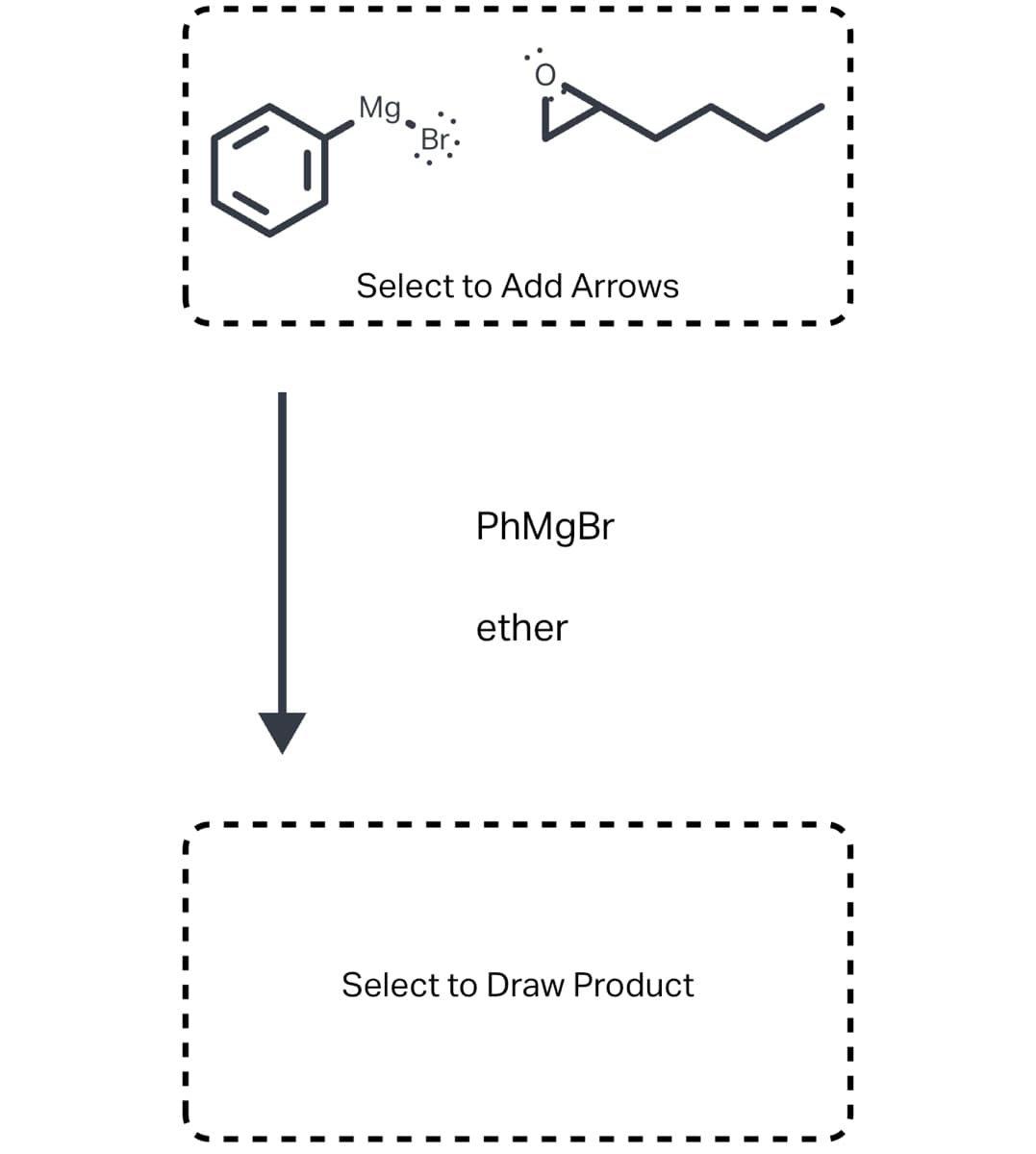 I
I
Mg.
Br:
Select to Add Arrows
PhMgBr
ether
Select to Draw Product