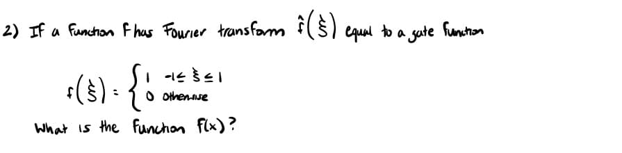 2) If a Function F has Fourier transform (§) equal to a gate function
1-155≤1
નક ડૅા
+ ( §) = { '
Othen lise
What is the function f(x)?