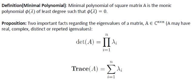 Definition(Minimal Polynomial): Minimal polynomial of square matrix A is the monic
polynomial p(1) of least degree such that (1) = 0.
Proposition: Two important facts regarding the eigenvalues of a matrix, A E cnxn (A may have
real, complex, distinct or repeted igenvalues):
det(A) = ||Ai
i=1
Trace(A) = di
i=1
