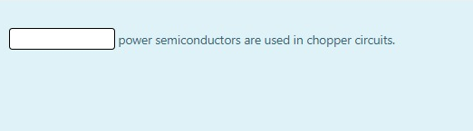 power semiconductors are used in chopper circuits.
