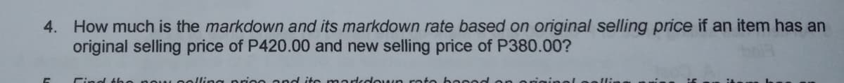 4. How much is the markdown and its markdown rate based on original selling price if an item has an
original selling price of P420.00 and new selling price of P380.00?
Cind tho nou
price and its madkdouun rate hased o
