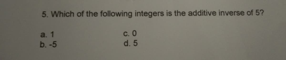 5. Which of the following integers is the additive inverse of 5?
a. 1
b. -5
с. О
d. 5
