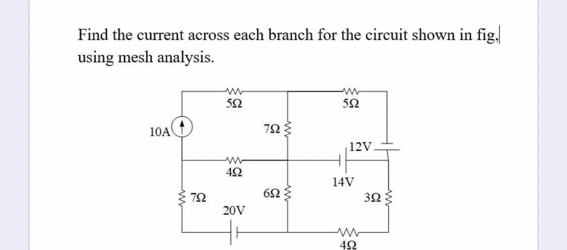 Find the current across each branch for the circuit shown in fig,
using mesh analysis.
52
52
10A
72
12V
42
14V
72
3Ω
20V
