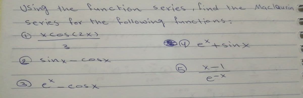 Using the Runction series find the Maclaurin
series
for the following functiens:
O x Cosc2x>
メ
+sinx
sinx
cosX
メー\
e-X
ex
-easx
