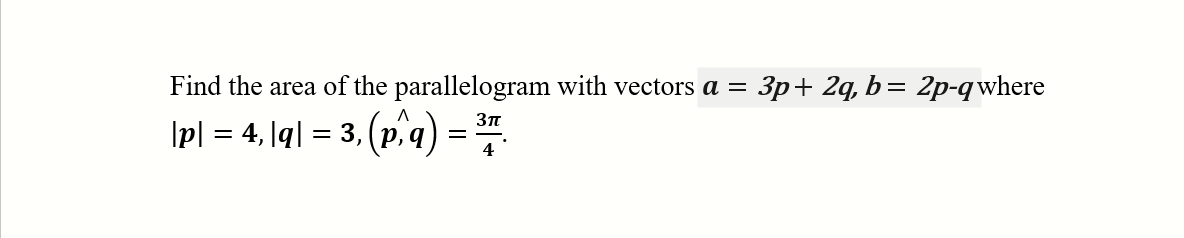 Find the area of the parallelogram with vectors a =
3p+ 2q, b= 2p-q where
\pl = 4, |q| = 3,
(p^a) = #
4
