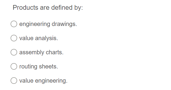 Products are defined by:
engineering drawings.
value analysis.
assembly charts.
routing sheets.
O value engineering.
