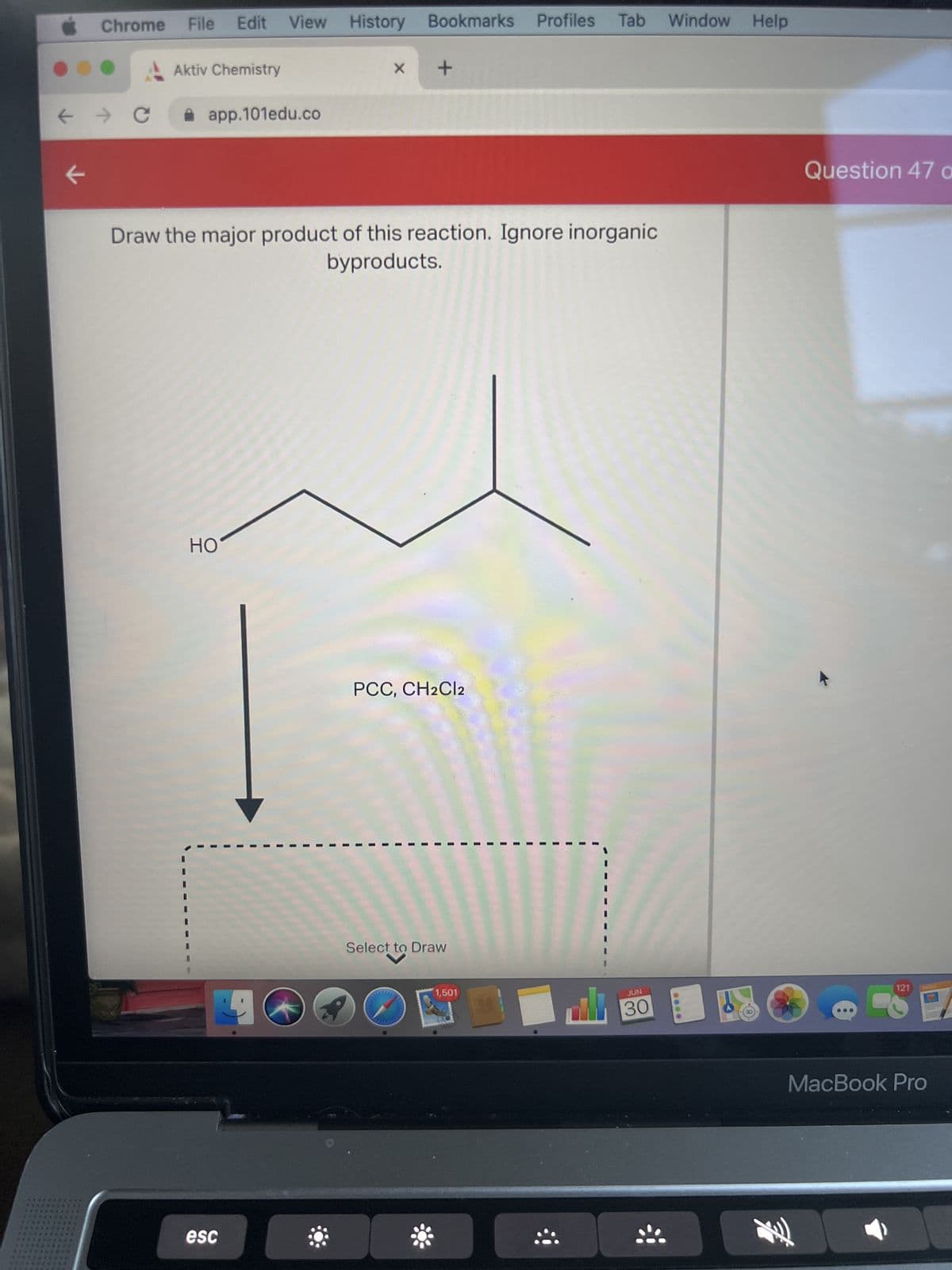 ←
- → C
k
***********
***********
************
***********
***********
***********
Chrome File Edit View History Bookmarks Profiles Tab
Tab Window
Window Help
***********
$544444****
A
Aktiv Chemistry
app.101edu.co
Draw the major product of this reaction. Ignore inorganic
byproducts.
HO
esc
X +
4
PCC, CH2Cl2
Select to Draw
C
1,501
JUN
30
8000
F
Question 47 a
121
MacBook Pro
1