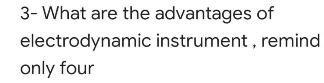 3- What are the advantages of
electrodynamic instrument , remind
only four
