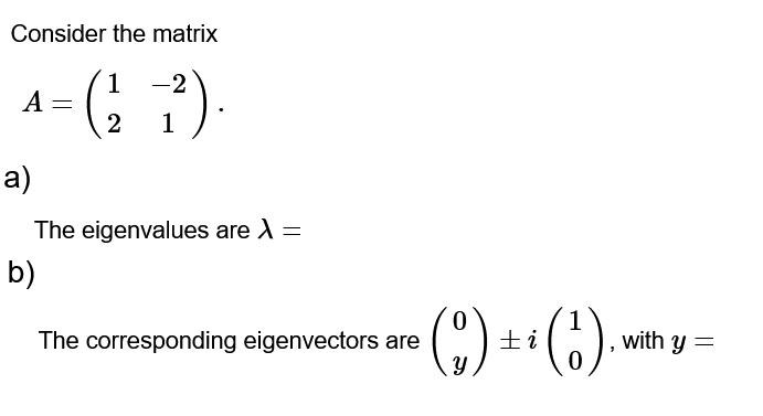 Consider the matrix
1
-2
(22²).
1
A =
a)
The eigenvalues are > =
b)
The corresponding eigenvectors are
0
(o) +i (1).
with y =