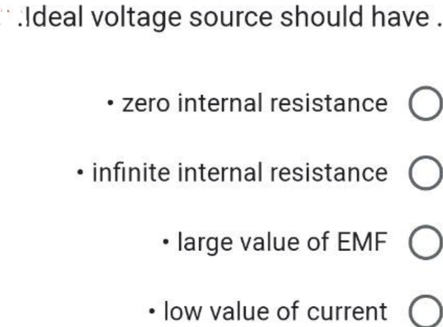 Ideal voltage source should have
• zero internal resistance O
• infinite internal resistance O
• large value of EMFO
• low value of current