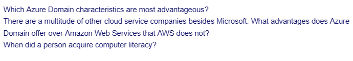 Which Azure Domain characteristics are most advantageous?
There are a multitude of other cloud service companies besides Microsoft. What advantages does Azure
Domain offer over Amazon Web Services that AWS does not?
When did a person acquire computer literacy?