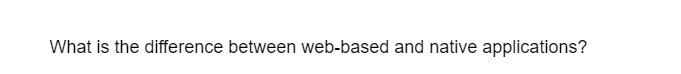 What is the difference between web-based and native applications?