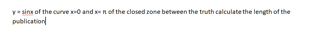 y = sinx of the curve x=0 and x= n of the closed zone between the truth calculate the length of the
publication|
