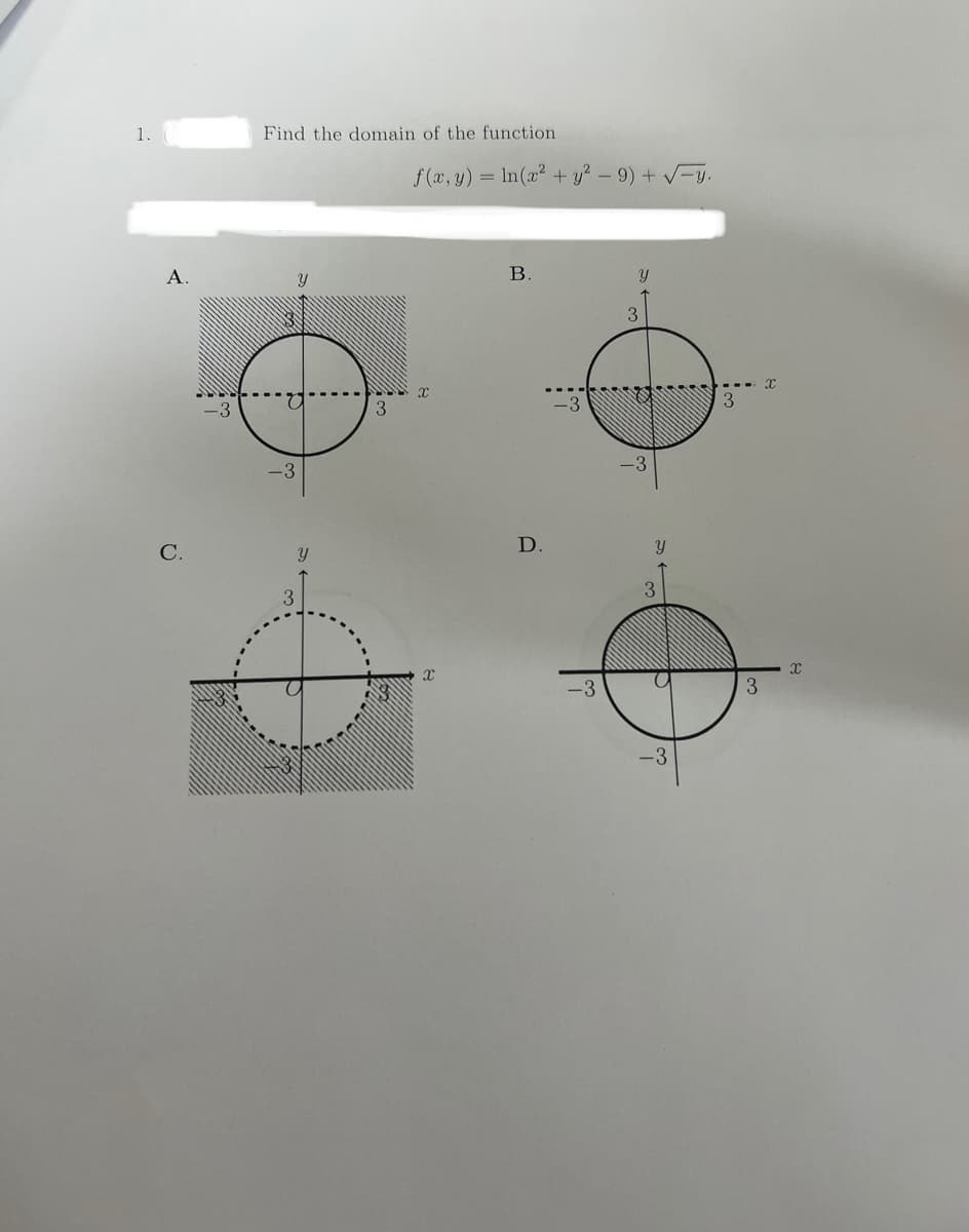 1.
A.
C.
Find the domain of the function
$30
-3
Y
3
Y
3
f(x, y) = ln(x² + y² - 9) + √-y.
x
X
B.
D.
Y
3
Y
3
-3
X
X