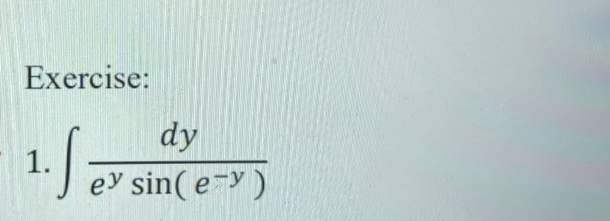 Exercise:
dy
| 1.
ey sin( e-Y)
