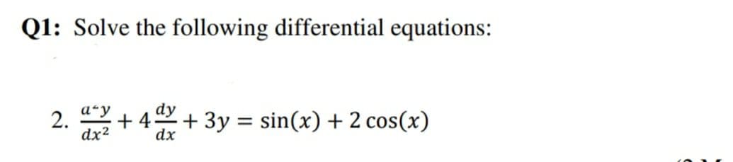 Q1: Solve the following differential equations:
dy
2.
dx2
+ 4 + 3y = sin(x) + 2 cos(x)
dx
