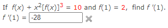 If f(x) + x²[f(x)]³ = 10 and f(1) = 2, find f '(1).
f(1) = -28
X