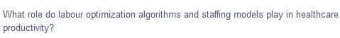 What role do labour optimization algorithms and staffing models play in healthcare
productivity?
