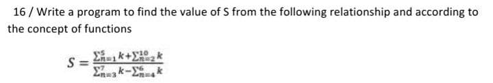 16 / Write a program to find the value of S from the following relationship and according to
the concept of functions
k+10
Zn=3 k-
にを
