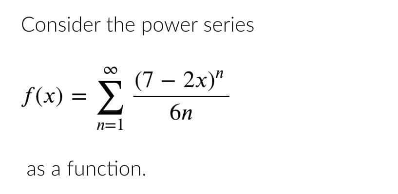 Consider the power series
8 (7 - 2x)"
6η
f(x) = Σ
n=1
as a function.