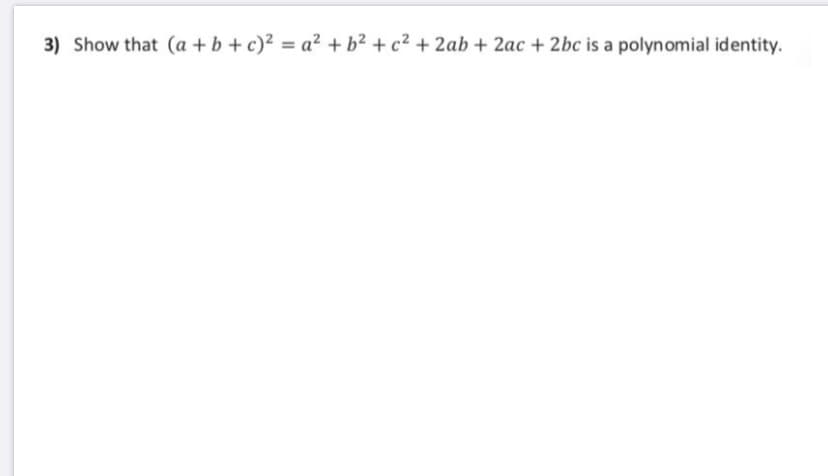 3) Show that (a + b +c)² = a² + b² + c² + 2ab + 2ac + 2bc is a polynomial identity.
