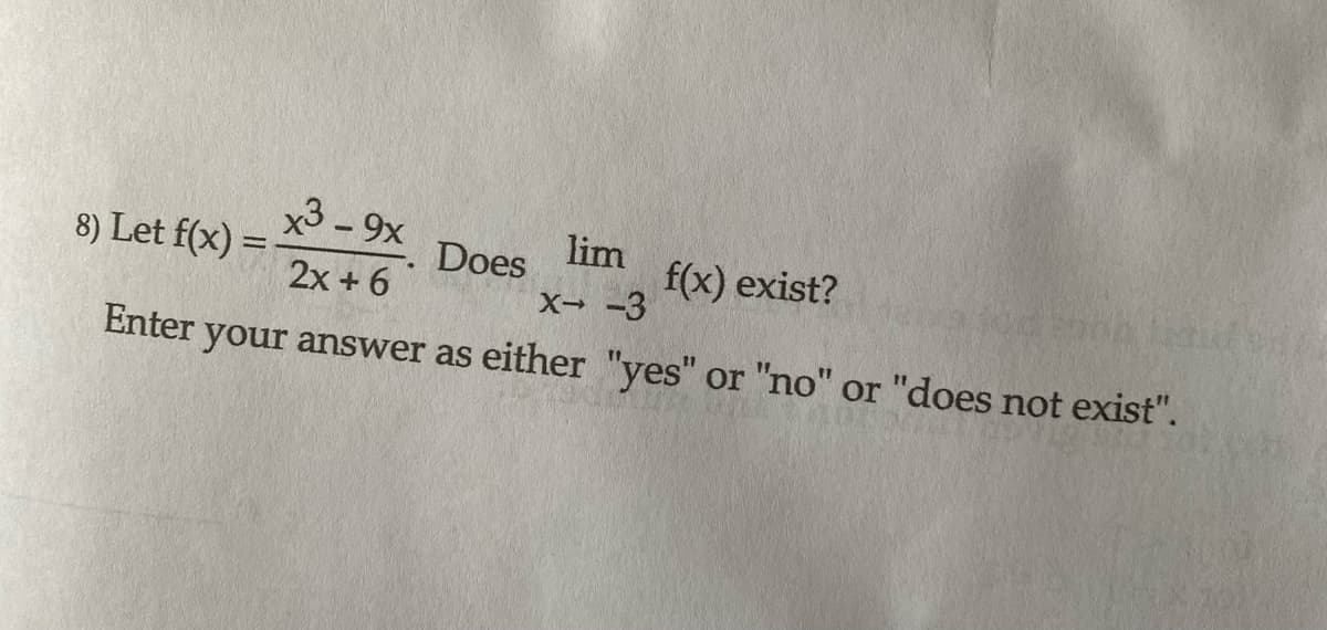 8) Let f(x) =
x3 - 9x
2x + 6
lim
X→ -3
Enter your answer as either "yes" or "no" or "does not exist".
Does
f(x) exist?