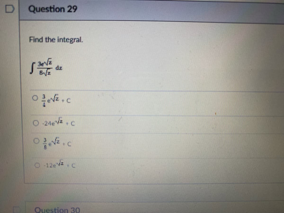 D
Question 29
Find the integral.
√ 2017
dz
Ⓒe√z.c
0-24√z.C
√².c
O-12e V².C
Question 30