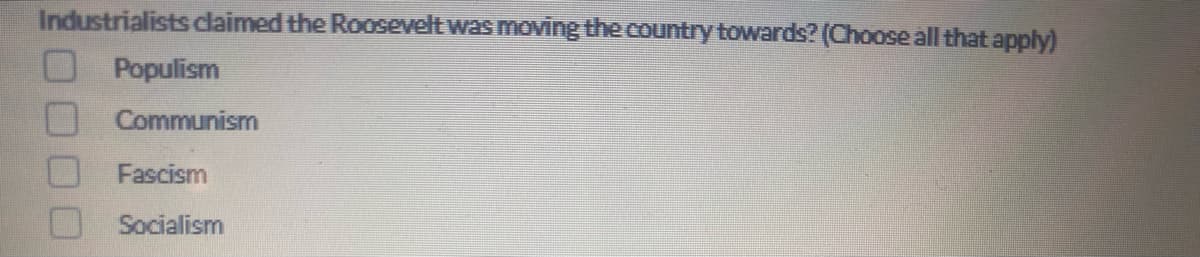 Industrialists claimed the Roosevelt was moving the country towards? (Choose all that apply)
Populism
Communism
Fascism
Socialism