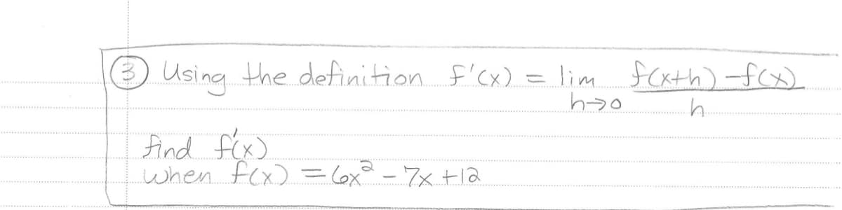 3 Using the definition f'(x) = lim f(x+h)-f(x).
hoo.
find f(x)
when f(x) = 6x² - 7x+12