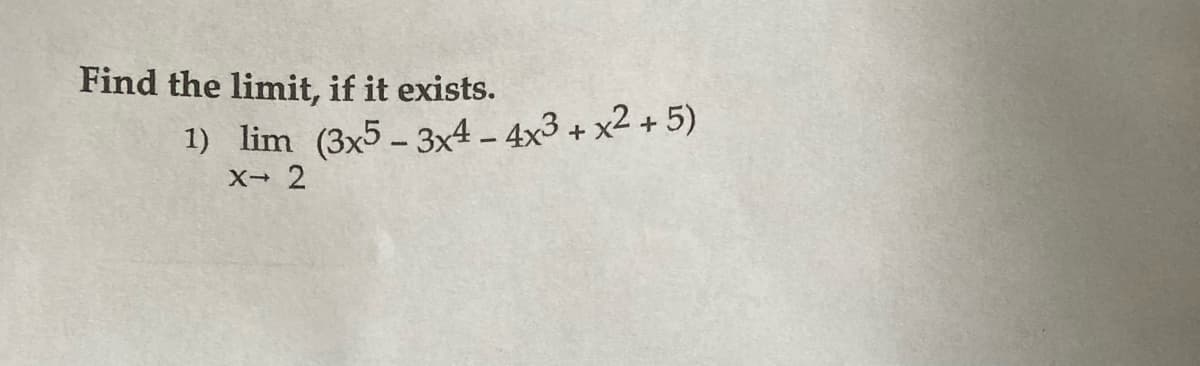 Find the limit, if it exists.
1) lim (3x5-3x4 - 4x3+x2+5)
X→ 2