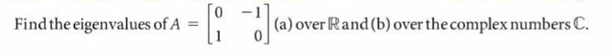 Find the eigenvalues of A
1
(a) over Rand (b) over the complex numbers C.
%3D
