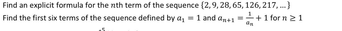 1
an
Find an explicit formula for the nth term of the sequence {2, 9, 28, 65, 126, 217,...}
= 1 and an+1 = + 1 for n ≥ 1
Find the first six terms of the sequence defined by a₁
5