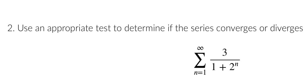 2. Use an appropriate test to determine if the series converges or diverges
3
Σ
{1+2
1 + 2n
n=1
8