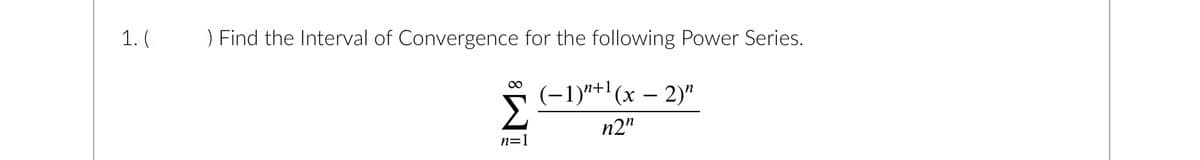 1. (
) Find the Interval of Convergence for the following Power Series.
(-1)+¹(x - 2)"
n2"
∞
n=1