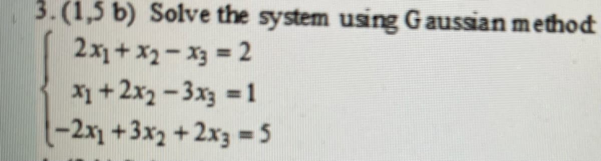 3. (1,5 b) Solve the system using Gaussian method
2x+x2-x3 = 2
X+2x2 - 3x3 = 1
(-2x+3x2+2x3D5
