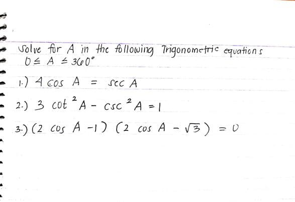 Solve for A in the following Trigonometric equations
0 ≤ A ≤ 360°
1.) 4 cos A
2
2.) 3 cot A-
sec A
2
CSC A 1
3.) (2 cos A -1) (2 cos A
-
√3)=0