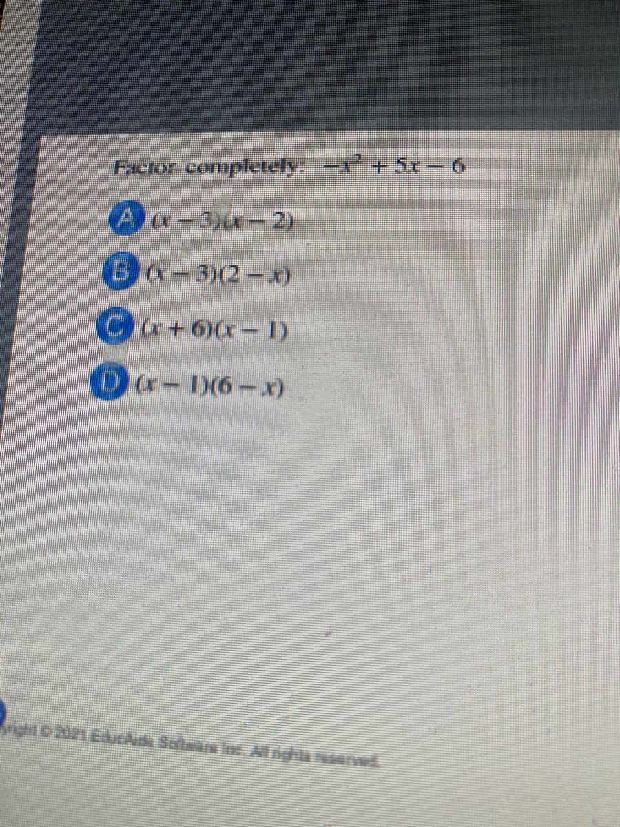 Factor completely -x+5x-6
Aa-3a- 2)
Ba-3(2--)
Ca+6)r-1)
Da-D(6-x)
